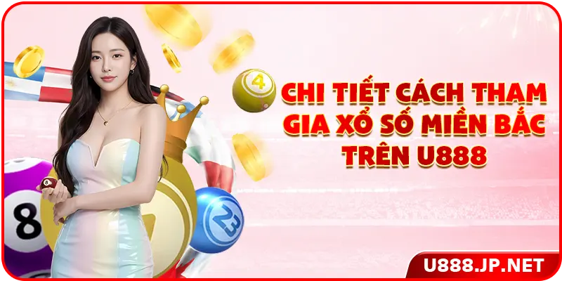 Chi tiết phương pháp tham gia xổ số miền Bắc trên U888