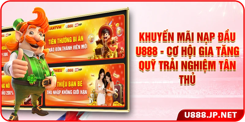 Khuyến Mãi Nạp Đầu U888 - Cơ Hội Gia Tăng Quỹ Trải Nghiệm Tân Thủ