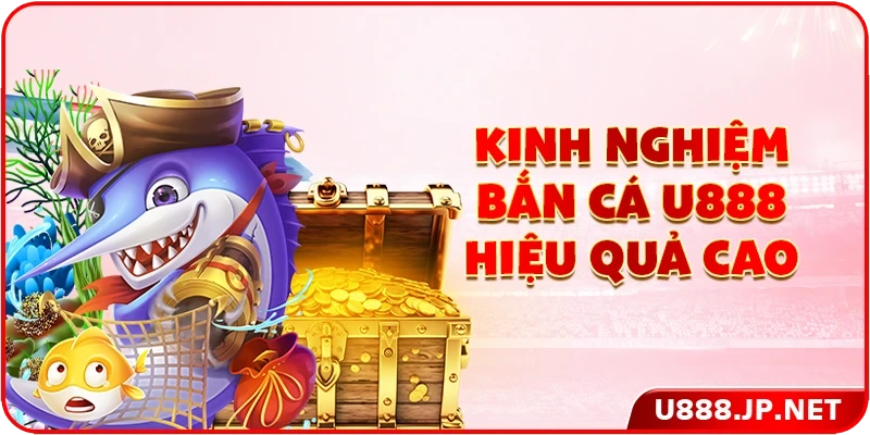 Kinh nghiệm bắn cá U888 hiệu quả cao