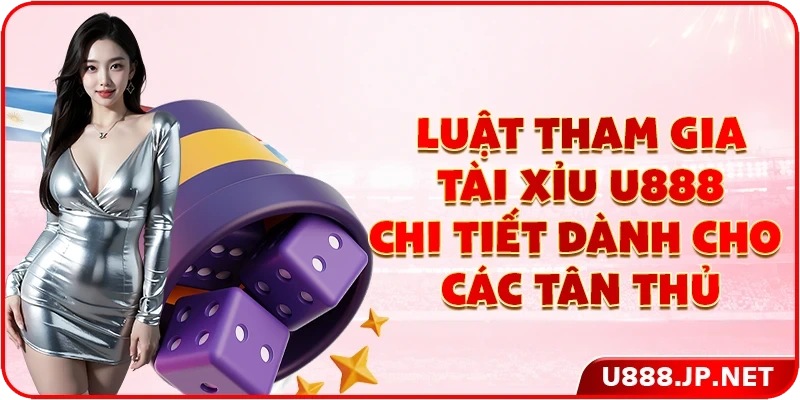 Luật tham gia tài xỉu U888 chi tiết dành cho các tân thủ