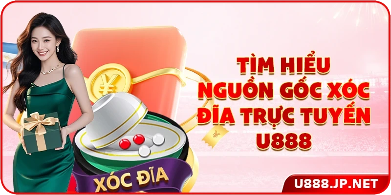 Tìm hiểu nguồn gốc xóc đĩa trực tuyến U888