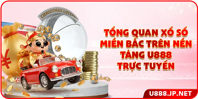 Tổng quan xổ số miền Bắc trên nền tảng U888 trực tuyến