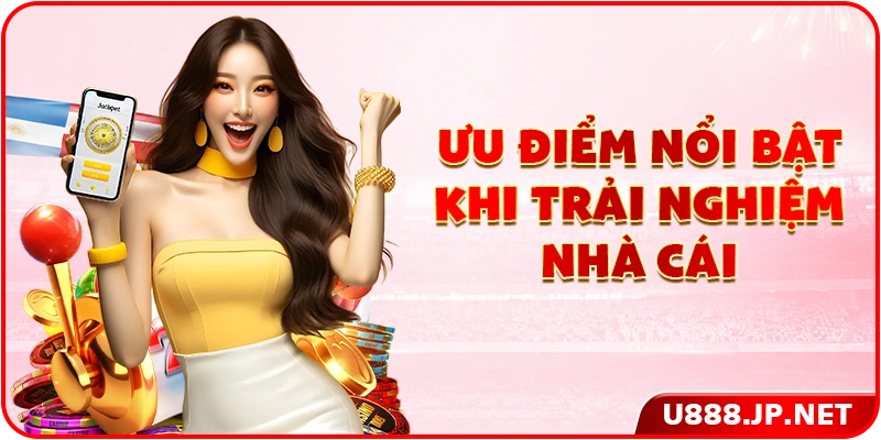 Ưu điểm nổi bật khi trải nghiệm nhà cái