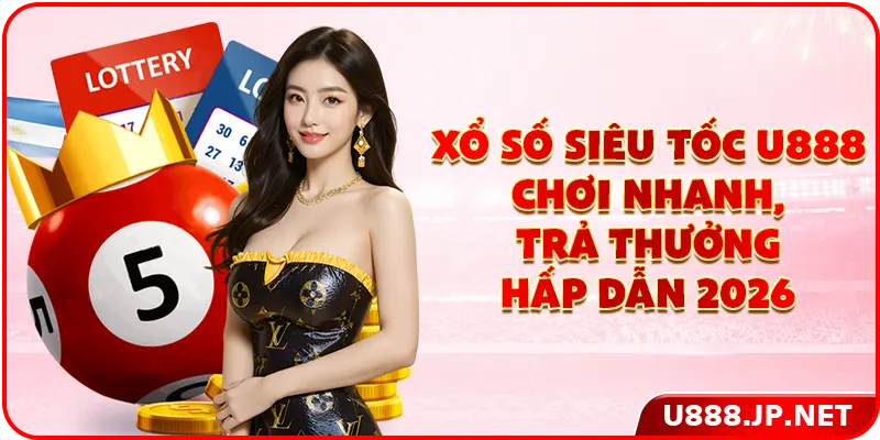 Xổ Số Siêu Tốc U888 - Chơi Nhanh, Trả Thưởng Hấp Dẫn 2026